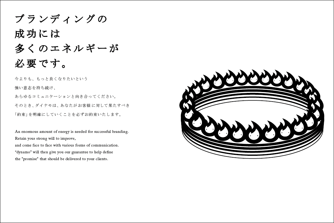 今よりも、もっと良くなりたいという強い意志を持ち続け、あらゆるコミュニケーションと向き合ってください。そのとき、ダイナモは、あなたがお客様に対して果たすべき「約束」を明確にしていくことを必ずお約束いたします。